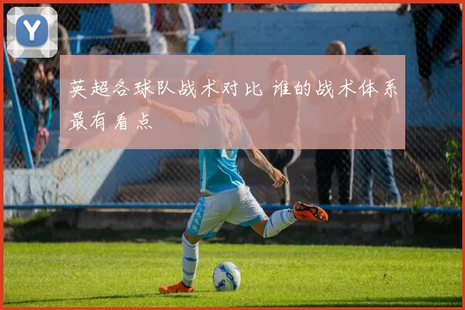 英超各球队战术对比 谁的战术体系最有看点
