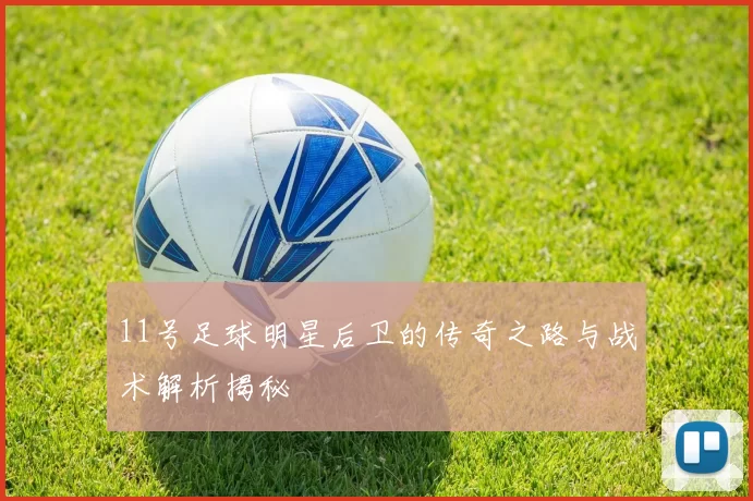 11号足球明星后卫的传奇之路与战术解析揭秘