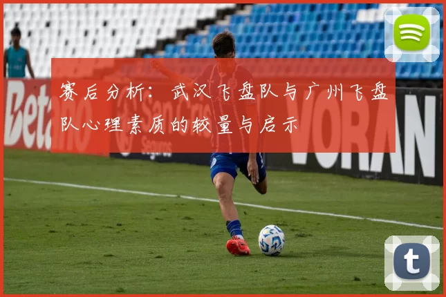 赛后分析：武汉飞盘队与广州飞盘队心理素质的较量与启示