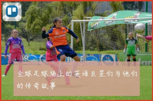全球足球场上的英语巨星们与他们的传奇故事