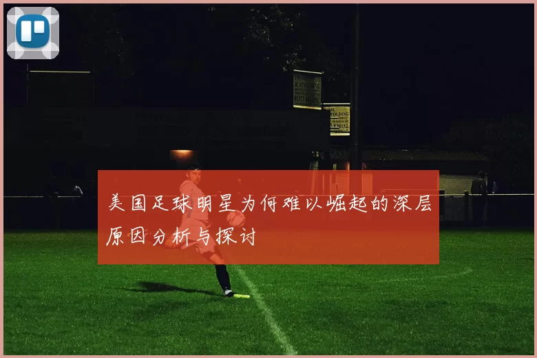 美国足球明星为何难以崛起的深层原因分析与探讨