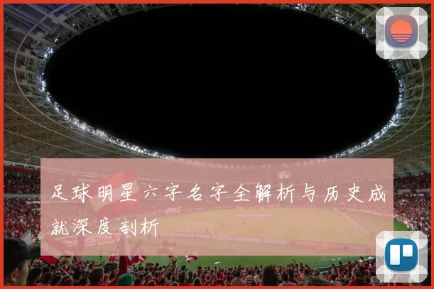 足球明星六字名字全解析与历史成就深度剖析