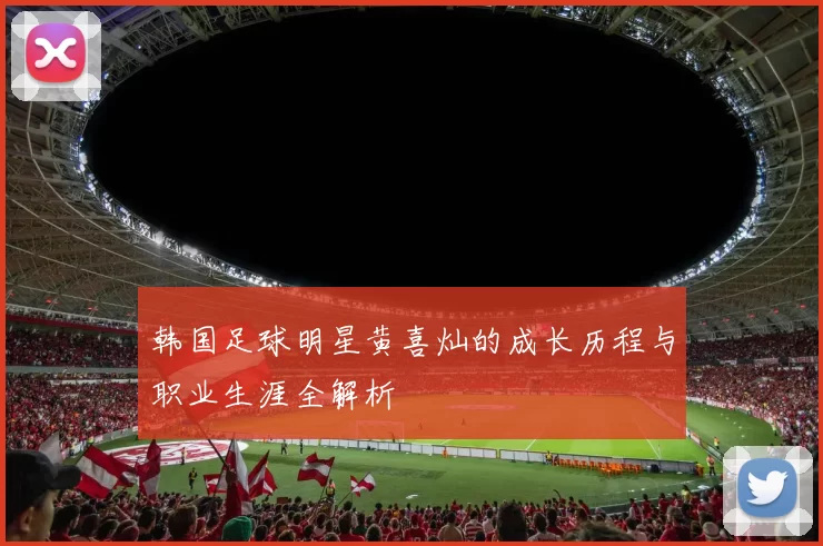 韩国足球明星黄喜灿的成长历程与职业生涯全解析