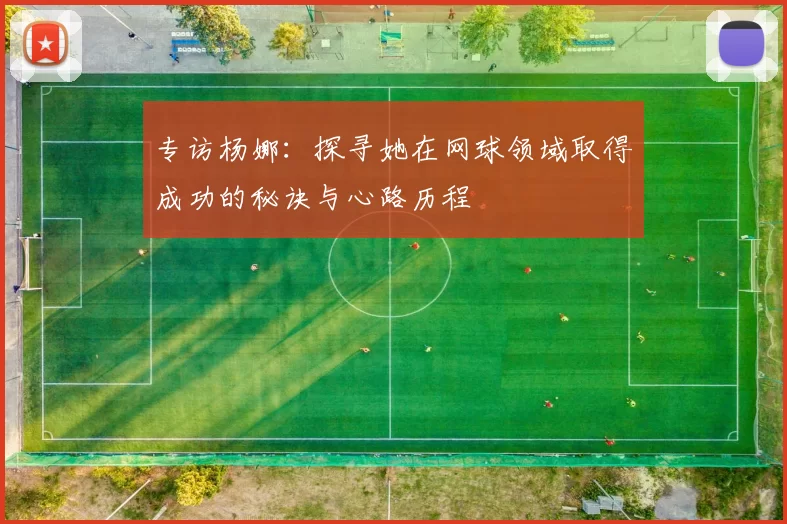 专访杨娜：探寻她在网球领域取得成功的秘诀与心路历程