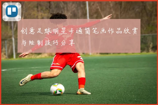 创意足球明星卡通简笔画作品欣赏与绘制技巧分享