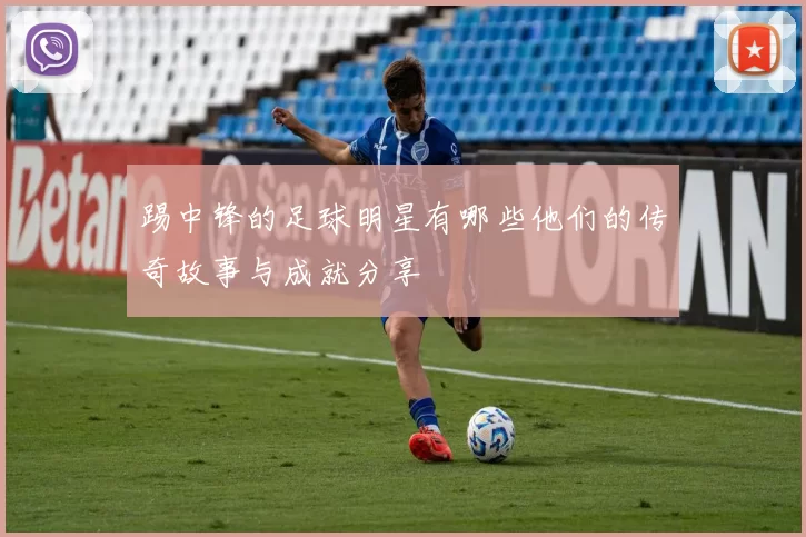 踢中锋的足球明星有哪些他们的传奇故事与成就分享