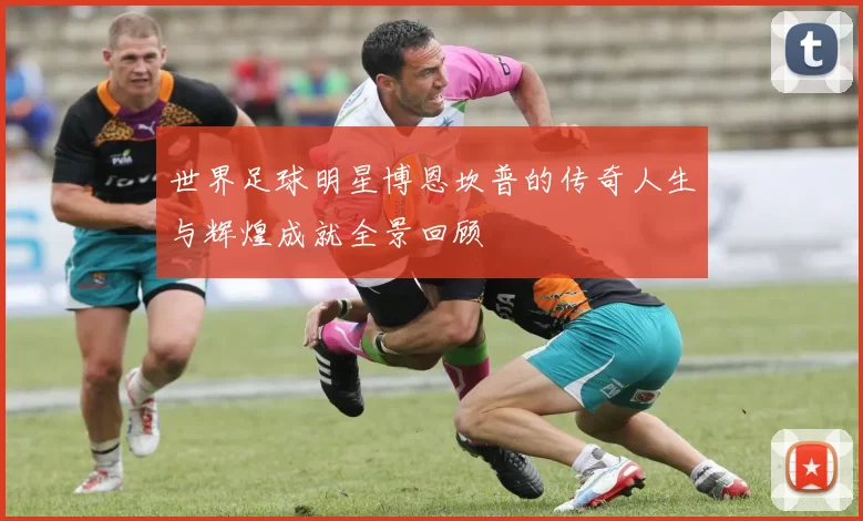 世界足球明星博恩坎普的传奇人生与辉煌成就全景回顾