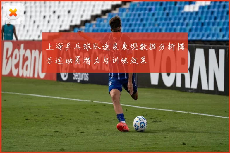 上海乒乓球队速度表现数据分析揭示运动员潜力与训练效果