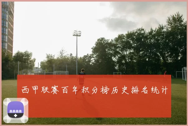 西甲联赛百年积分榜历史排名统计