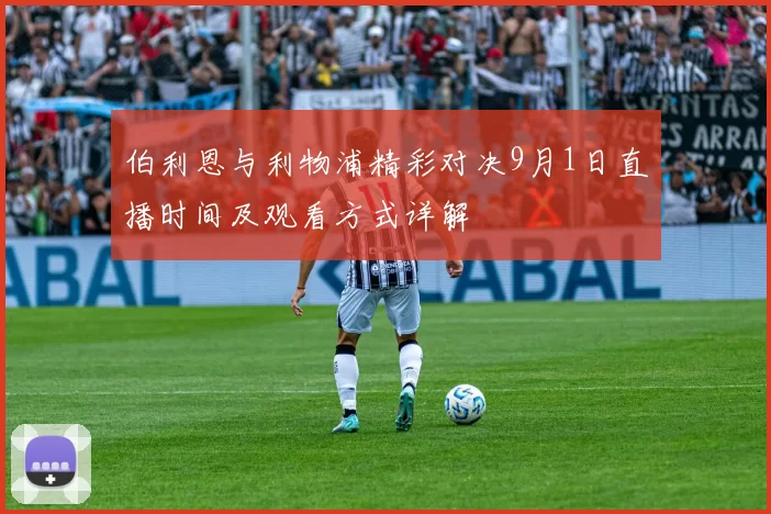 伯利恩与利物浦精彩对决9月1日直播时间及观看方式详解