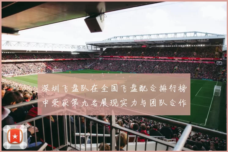 深圳飞盘队在全国飞盘配合排行榜中荣获第九名展现实力与团队合作精神
