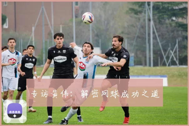 专访黄伟：解密网球成功之道