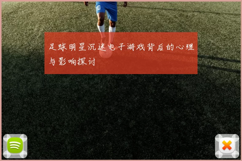 足球明星沉迷电子游戏背后的心理与影响探讨