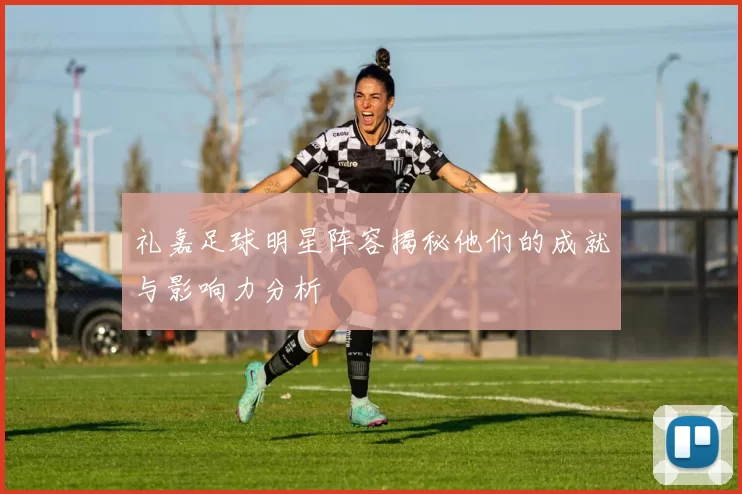 礼嘉足球明星阵容揭秘他们的成就与影响力分析