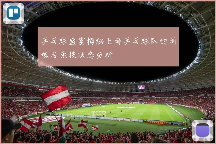 乒乓球盛宴揭秘上海乒乓球队的训练与竞技状态分析