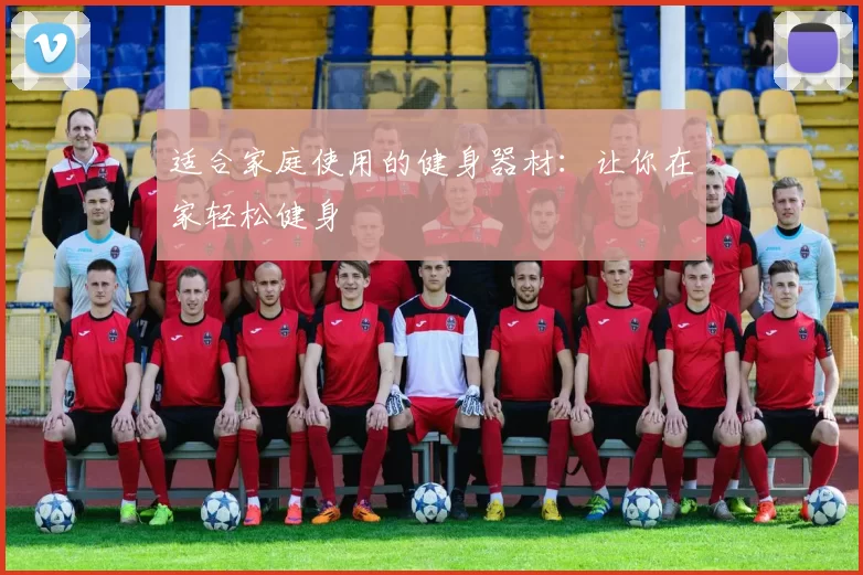 适合家庭使用的健身器材：让你在家轻松健身