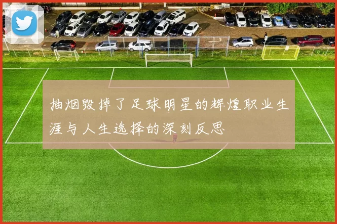 抽烟毁掉了足球明星的辉煌职业生涯与人生选择的深刻反思