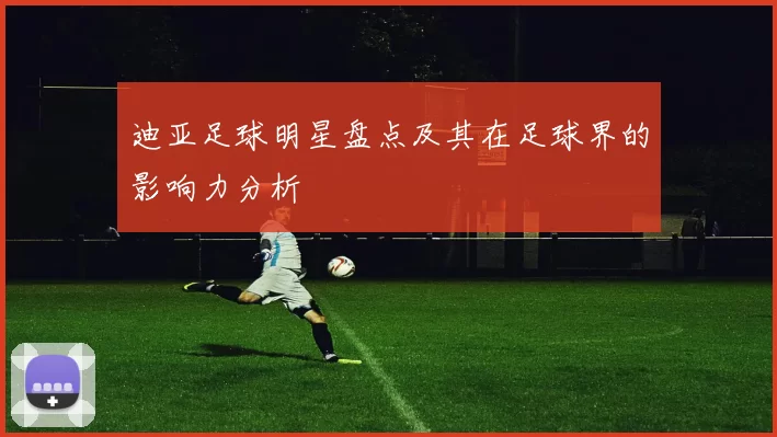 迪亚足球明星盘点及其在足球界的影响力分析