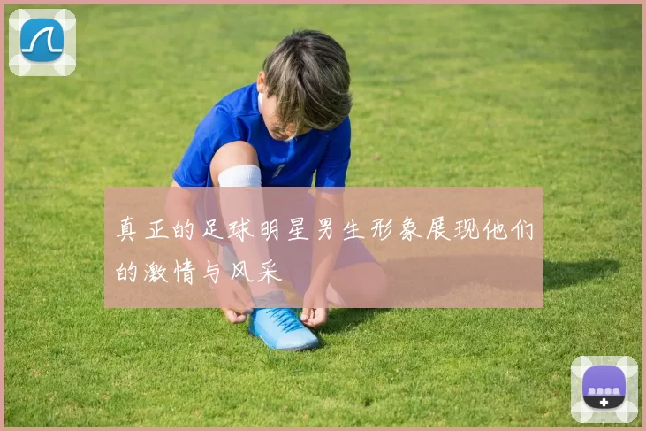 真正的足球明星男生形象展现他们的激情与风采