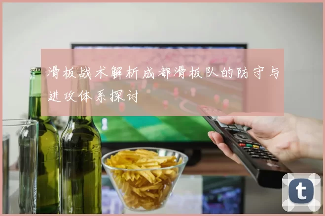 滑板战术解析成都滑板队的防守与进攻体系探讨