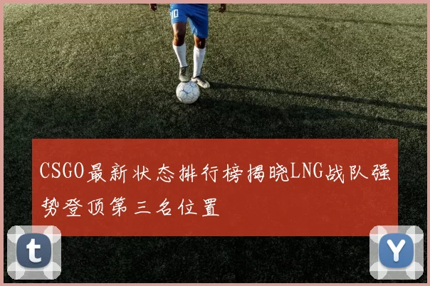 CSGO最新状态排行榜揭晓LNG战队强势登顶第三名位置