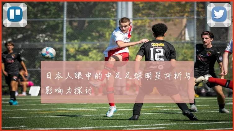 日本人眼中的中足足球明星评析与影响力探讨