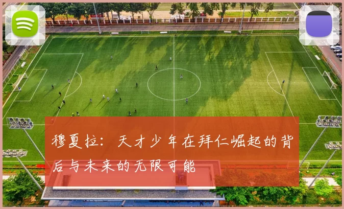 穆夏拉：天才少年在拜仁崛起的背后与未来的无限可能