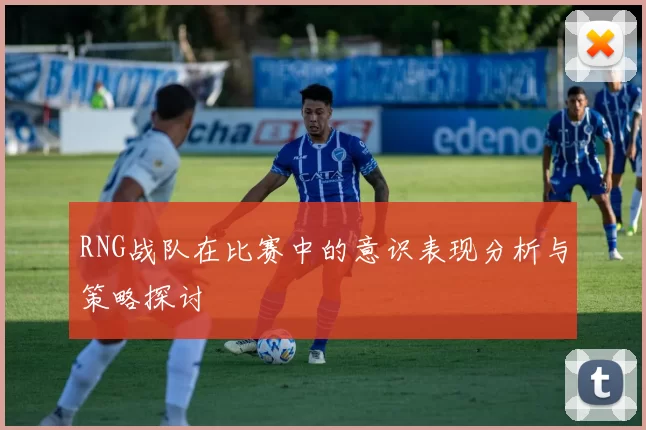RNG战队在比赛中的意识表现分析与策略探讨