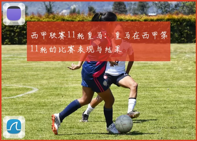 西甲联赛11轮皇马：皇马在西甲第11轮的比赛表现与结果